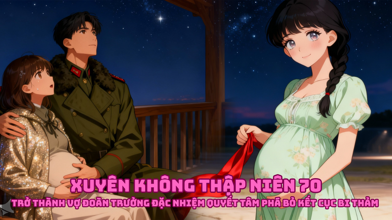 Xuyên Không Thập Niên 70: Trở Thành Vợ Đoàn Trưởng Đặc Nhiệm Quyết Tâm Phá Bỏ Kết Cục Bi Thảm thumbnail